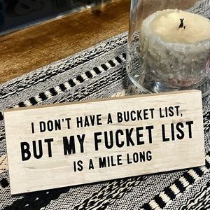 I don’t have a bucket list, but my fucket list is a mile long sign